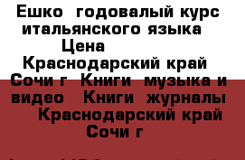 Ешко. годовалый курс итальянского языка › Цена ­ 16 000 - Краснодарский край, Сочи г. Книги, музыка и видео » Книги, журналы   . Краснодарский край,Сочи г.